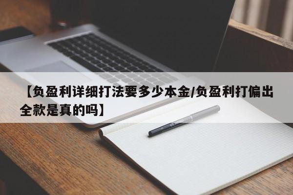 【负盈利详细打法要多少本金/负盈利打偏出全款是真的吗】