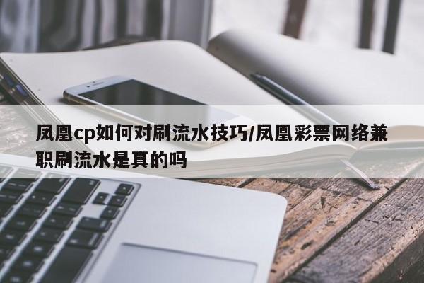 凤凰cp如何对刷流水技巧/凤凰彩票网络兼职刷流水是真的吗