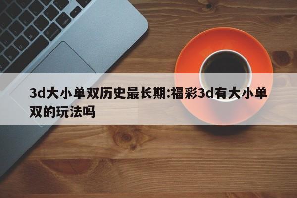 3d大小单双历史最长期:福彩3d有大小单双的玩法吗