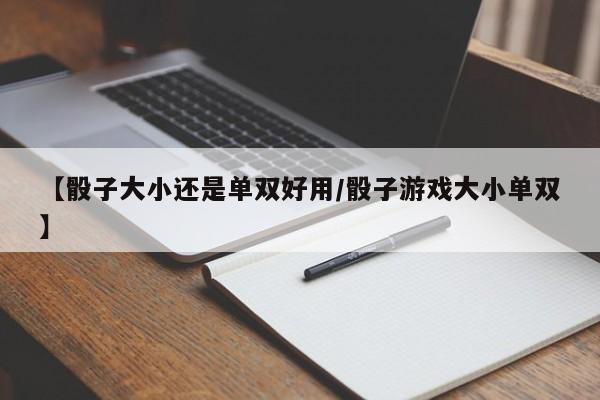 【骰子大小还是单双好用/骰子游戏大小单双】