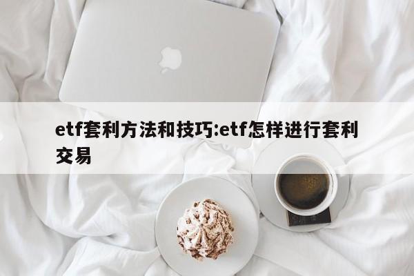etf套利方法和技巧:etf怎样进行套利交易