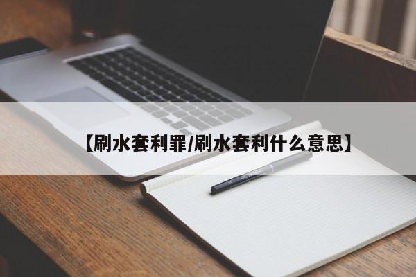 【刷水套利罪/刷水套利什么意思】