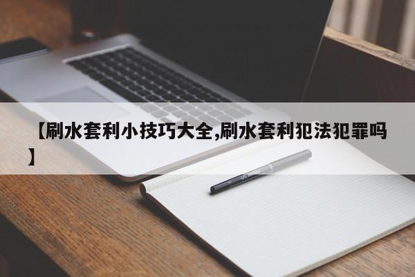 【刷水套利小技巧大全,刷水套利犯法犯罪吗】