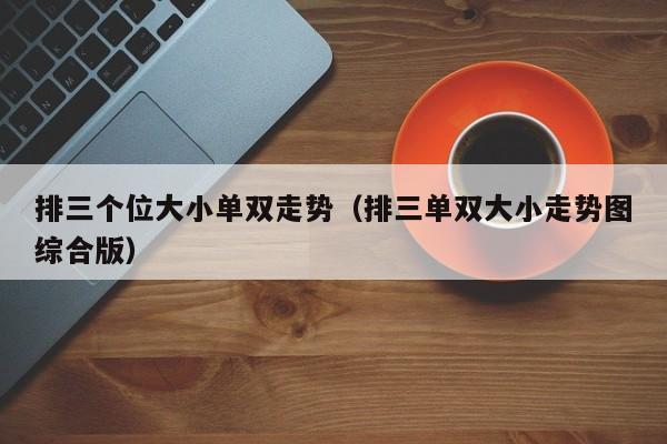 排三个位大小单双走势(排三单双大小走势图综合版)