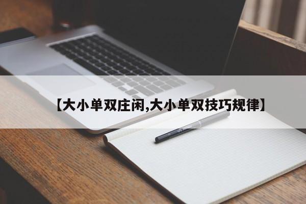 【大小单双庄闲,大小单双技巧规律】