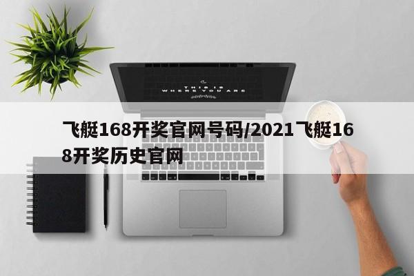 飞艇168开奖官网号码/2021飞艇168开奖历史官网