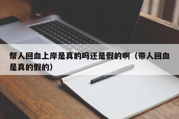 帮人回血上岸是真的吗还是假的啊(带人回血是真的假的)