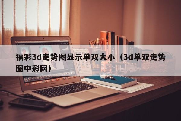 福彩3d走势图显示单双大小(3d单双走势图中彩网)