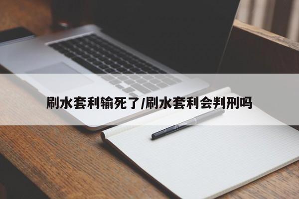 刷水套利输死了/刷水套利会判刑吗