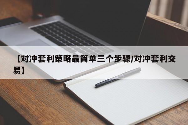 【对冲套利策略最简单三个步骤/对冲套利交易】