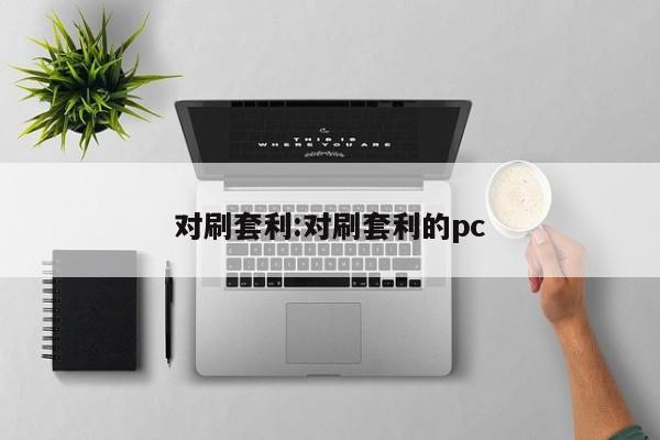 对刷套利:对刷套利的pc