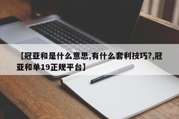 【冠亚和是什么意思,有什么套利技巧?,冠亚和单19正规平台】