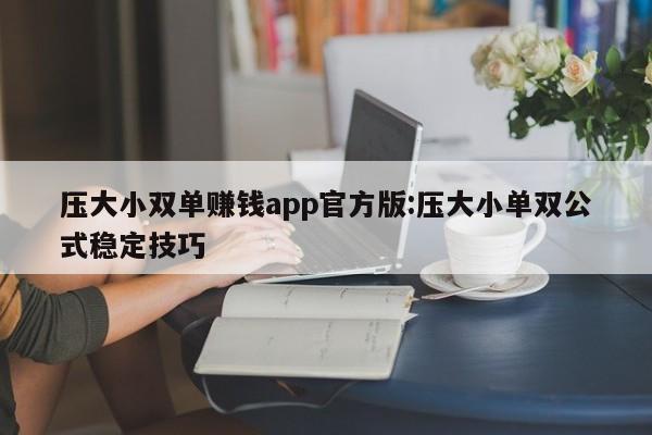 压大小双单赚钱app官方版:压大小单双公式稳定技巧