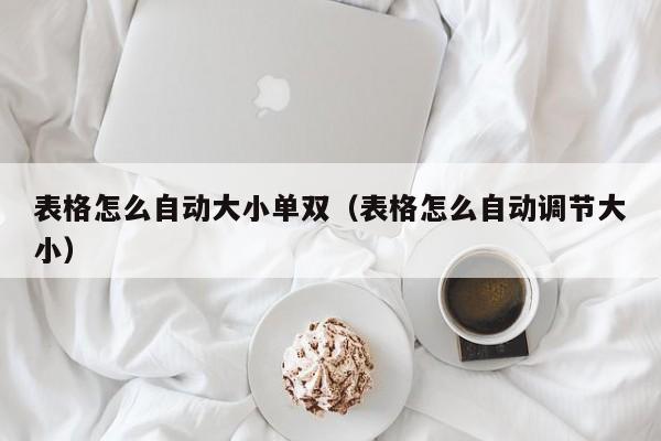表格怎么自动大小单双(表格怎么自动调节大小)