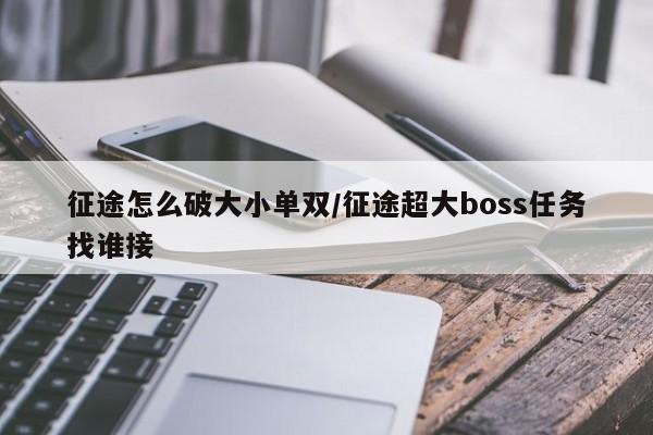 征途怎么破大小单双/征途超大boss任务找谁接