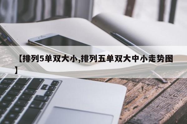 【排列5单双大小,排列五单双大中小走势图】