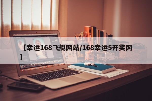 【幸运168飞艇网站/168幸运5开奖网】