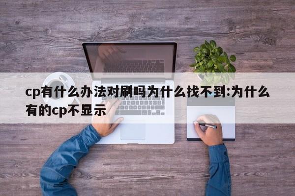 cp有什么办法对刷吗为什么找不到:为什么有的cp不显示