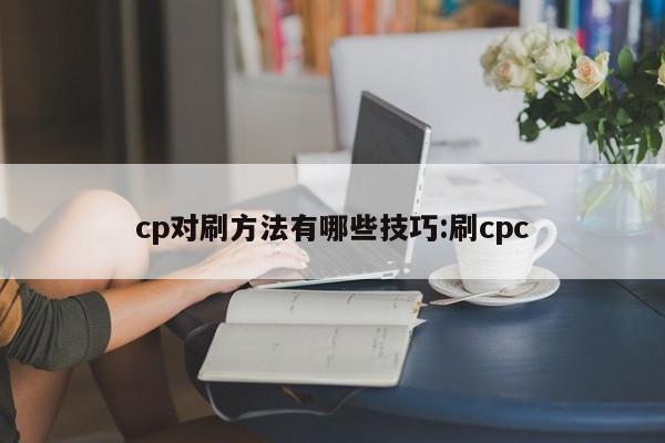 cp对刷方法有哪些技巧:刷cpc
