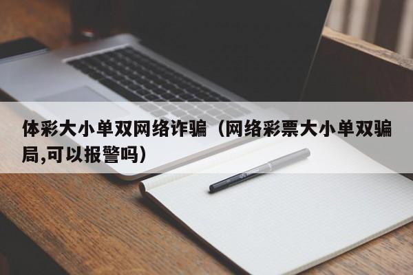 体彩大小单双网络诈骗(网络彩票大小单双骗局,可以报警吗)