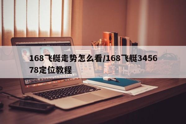 168飞艇走势怎么看/168飞艇345678定位教程