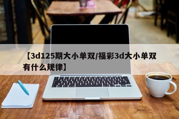 【3d125期大小单双/福彩3d大小单双有什么规律】