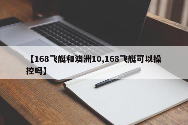 【168飞艇和澳洲10,168飞艇可以操控吗】