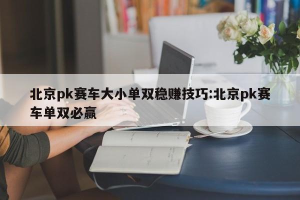 北京pk赛车大小单双稳赚技巧:北京pk赛车单双必赢