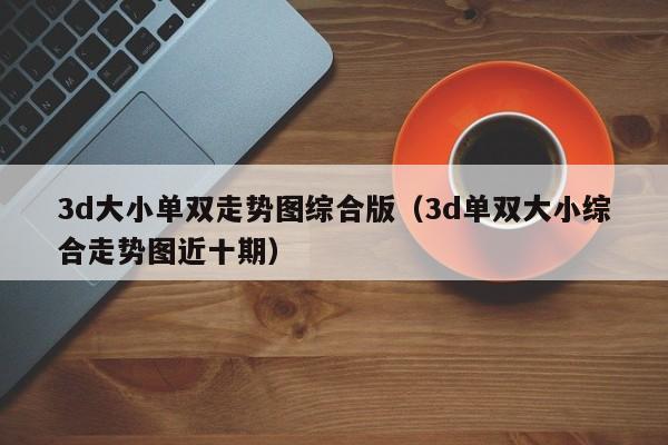 3d大小单双走势图综合版(3d单双大小综合走势图近十期)