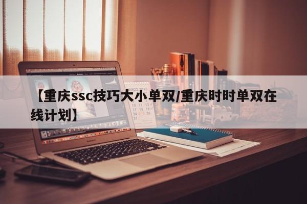 【重庆ssc技巧大小单双/重庆时时单双在线计划】