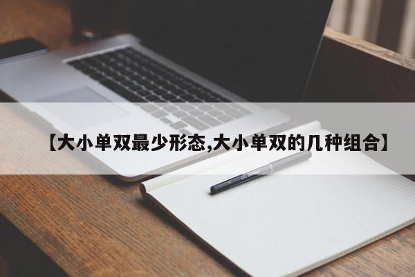 【大小单双最少形态,大小单双的几种组合】