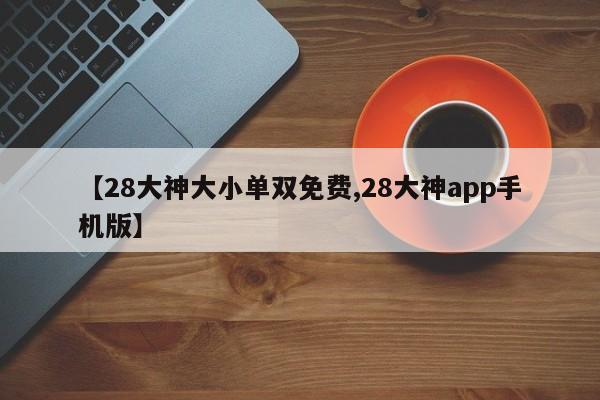 【28大神大小单双免费,28大神app手机版】