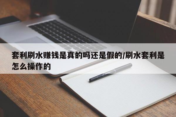套利刷水赚钱是真的吗还是假的/刷水套利是怎么操作的