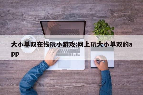 大小单双在线玩小游戏:网上玩大小单双的app