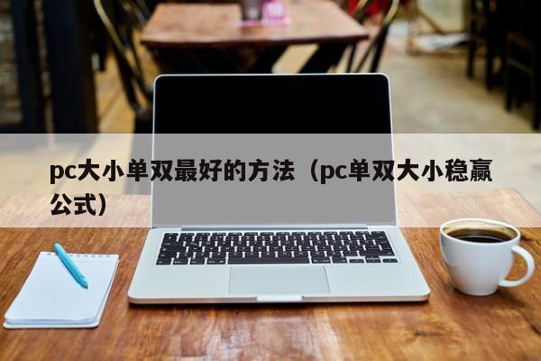 pc大小单双最好的方法(pc单双大小稳赢公式)