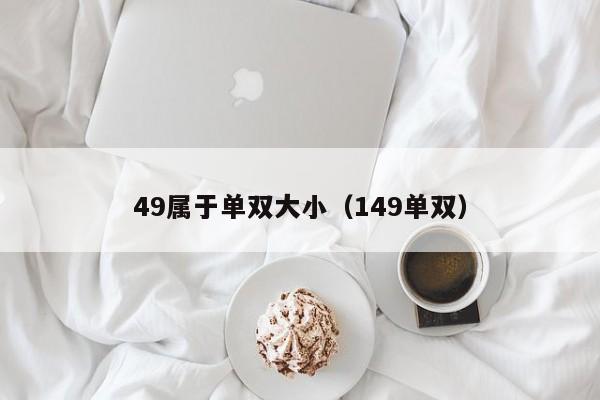 49属于单双大小(149单双)