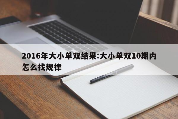 2016年大小单双结果:大小单双10期内怎么找规律