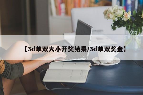 【3d单双大小开奖结果/3d单双奖金】