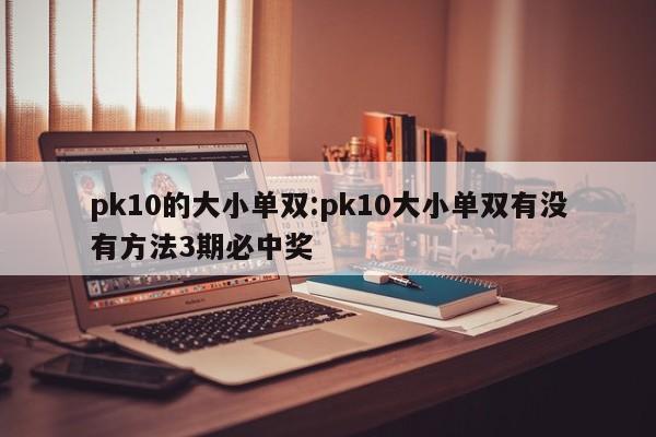 pk10的大小单双:pk10大小单双有没有方法3期必中奖
