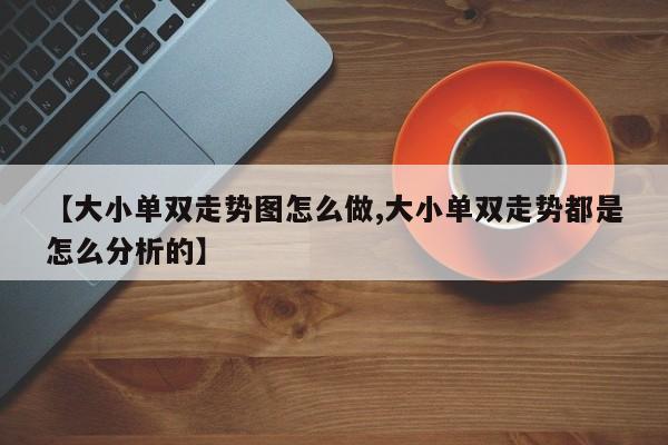 【大小单双走势图怎么做,大小单双走势都是怎么分析的】