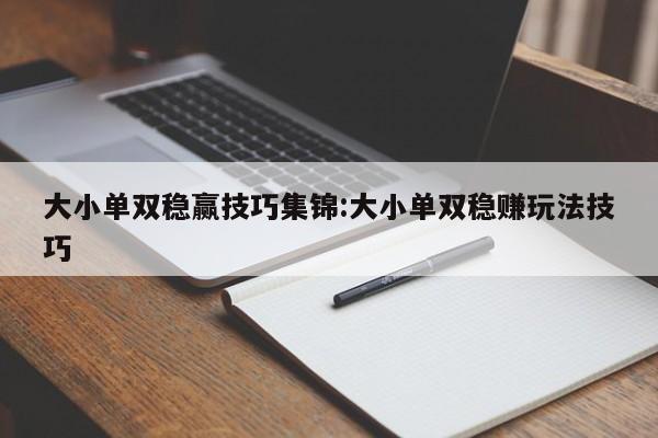 大小单双稳赢技巧集锦:大小单双稳赚玩法技巧