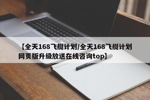 【全天168飞艇计划/全天168飞艇计划网页版升级放送在线咨询top】