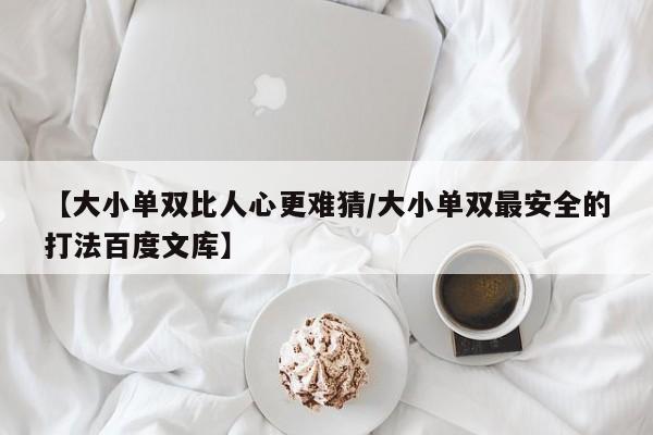 【大小单双比人心更难猜/大小单双最安全的打法百度文库】
