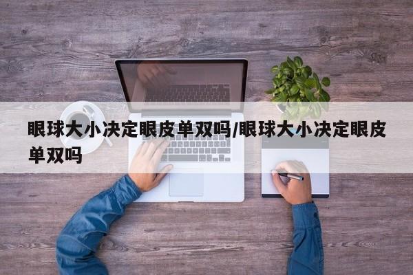 眼球大小决定眼皮单双吗/眼球大小决定眼皮单双吗