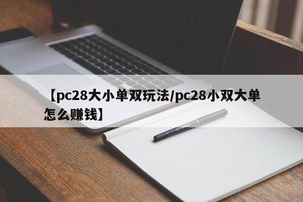 【pc28大小单双玩法/pc28小双大单怎么赚钱】