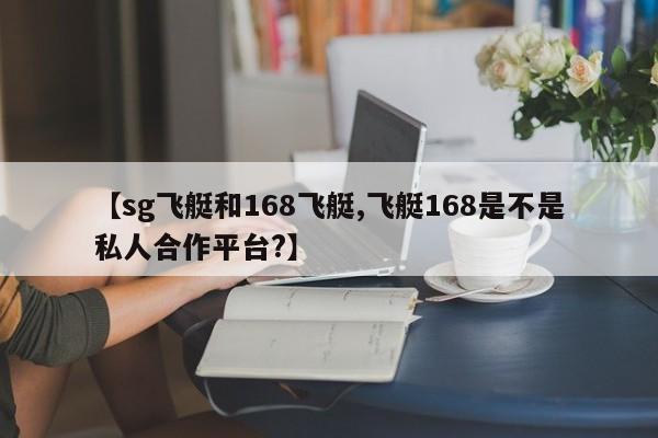 【sg飞艇和168飞艇,飞艇168是不是私人合作平台?】