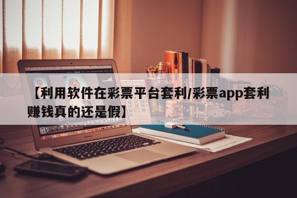 【利用软件在彩票平台套利/彩票app套利赚钱真的还是假】