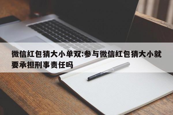 微信红包猜大小单双:参与微信红包猜大小就要承担刑事责任吗