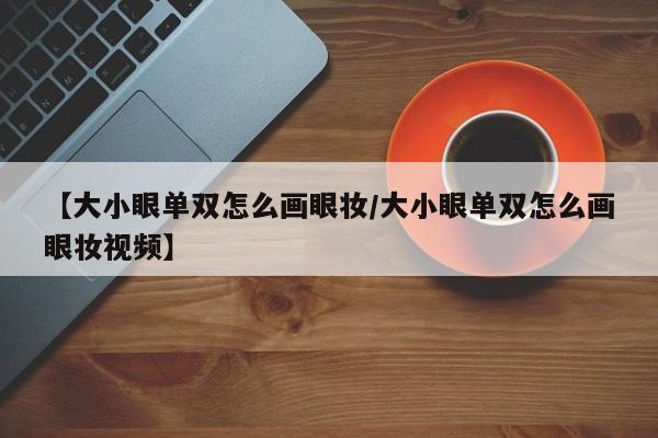 【大小眼单双怎么画眼妆/大小眼单双怎么画眼妆视频】