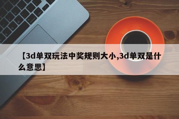 【3d单双玩法中奖规则大小,3d单双是什么意思】